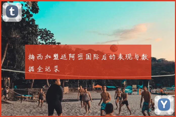 梅西加盟迈阿密国际后的表现与数据全记录
