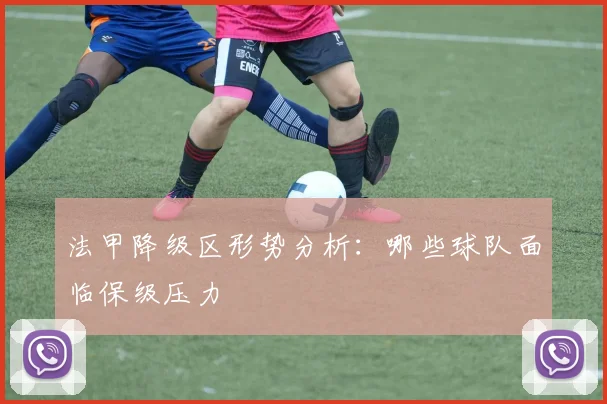 法甲降级区形势分析:哪些球队面临保级压力