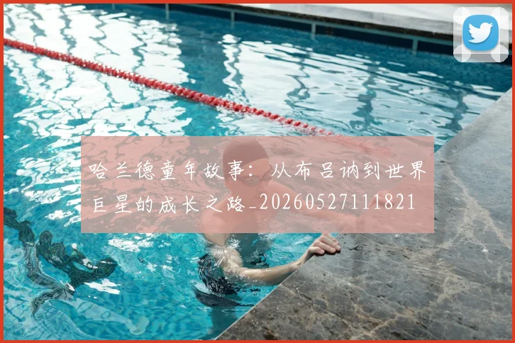哈兰德童年故事:从布吕讷到世界巨星的成长之路_20260527111821