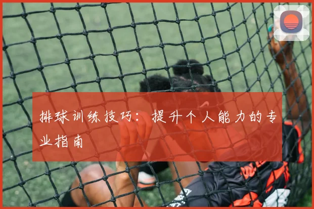 排球训练技巧：提升个人能力的专业指南