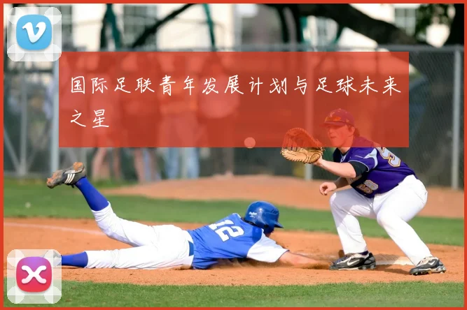 国际足联青年发展计划与足球未来之星