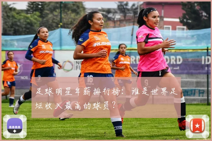 足球明星年薪排行榜：谁是世界足坛收入最高的球员？
