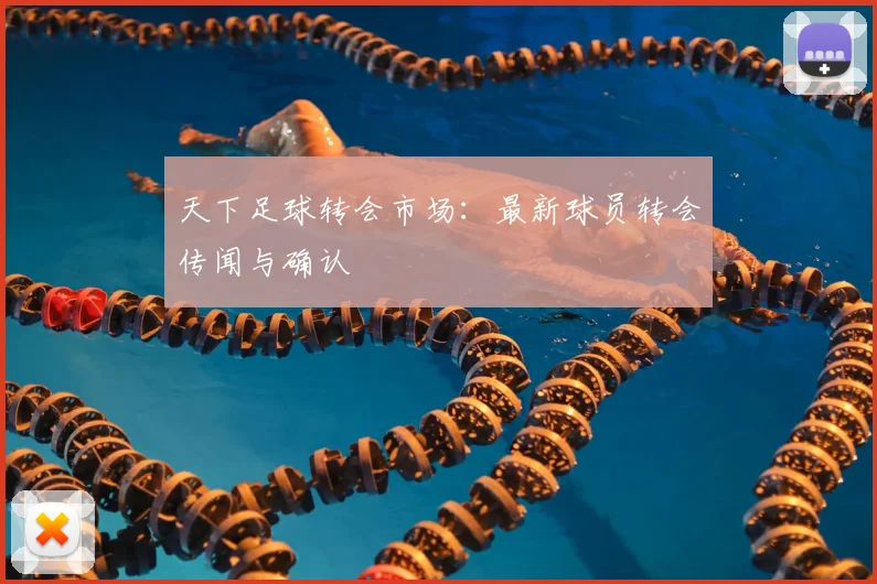 天下足球转会市场：最新球员转会传闻与确认