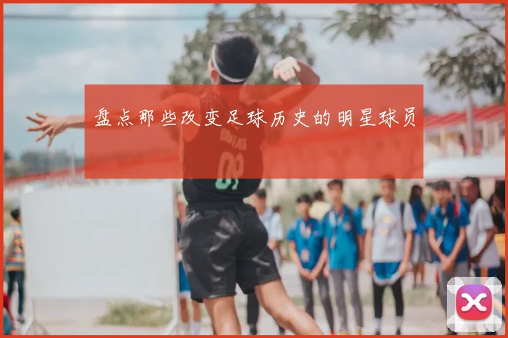 盘点那些改变足球历史的明星球员