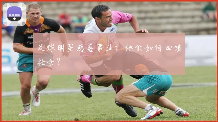 足球明星慈善事业：他们如何回馈社会？