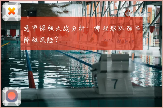 意甲保级大战分析:哪些球队面临降级风险?