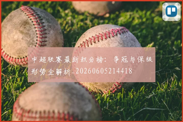 中超联赛最新积分榜：争冠与保级形势全解析_20260605214418