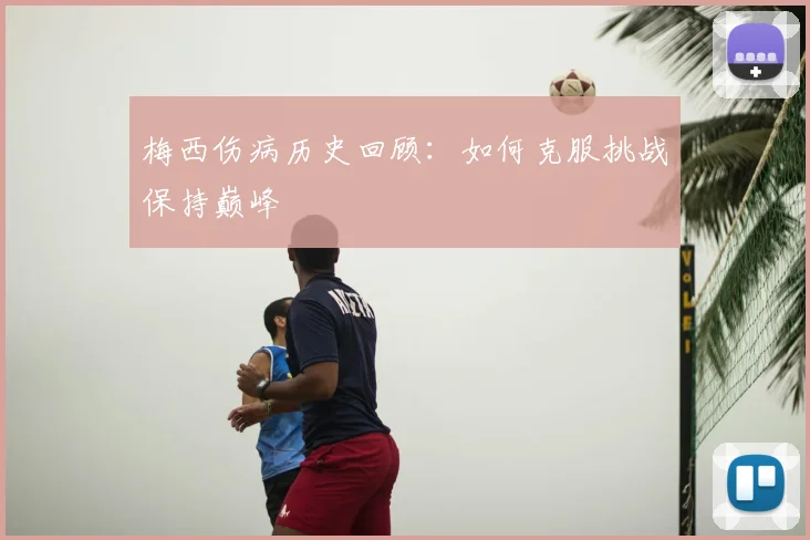梅西伤病历史回顾:如何克服挑战保持巅峰