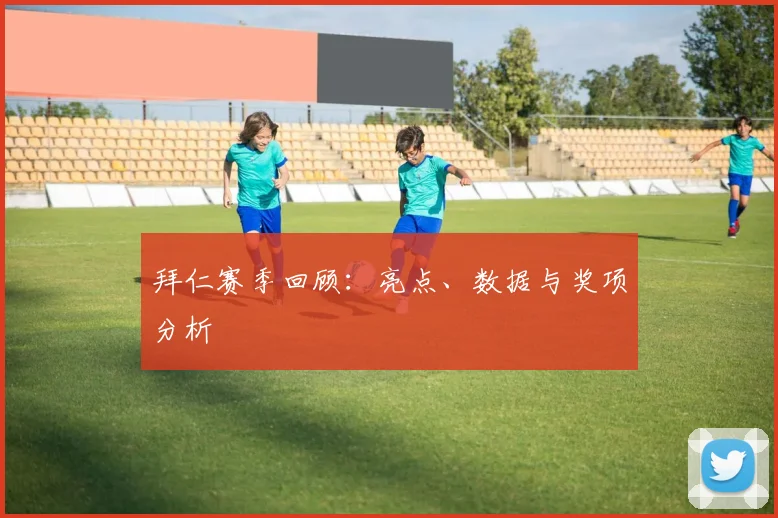 拜仁赛季回顾：亮点、数据与奖项分析