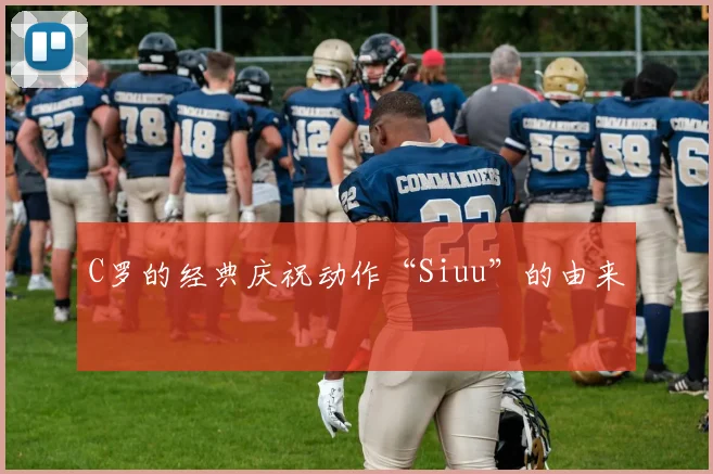 C罗的经典庆祝动作“Siuu”的由来