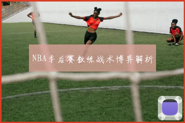 NBA季后赛教练战术博弈解析