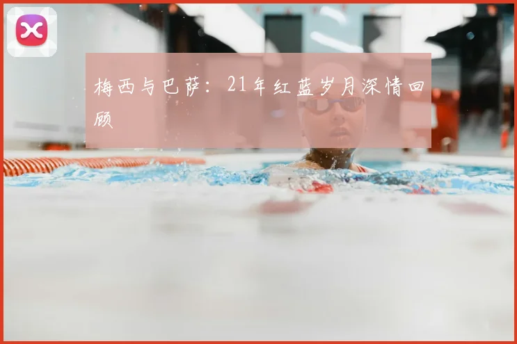 梅西与巴萨：21年红蓝岁月深情回顾