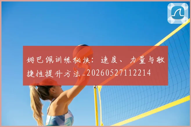 姆巴佩训练秘诀：速度、力量与敏捷性提升方法_20260527112214