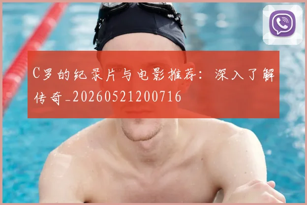 C罗的纪录片与电影推荐:深入了解传奇_20260521200716