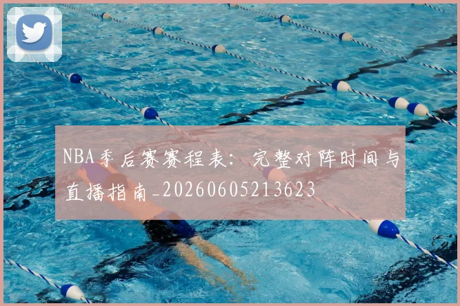 NBA季后赛赛程表：完整对阵时间与直播指南_20260605213623