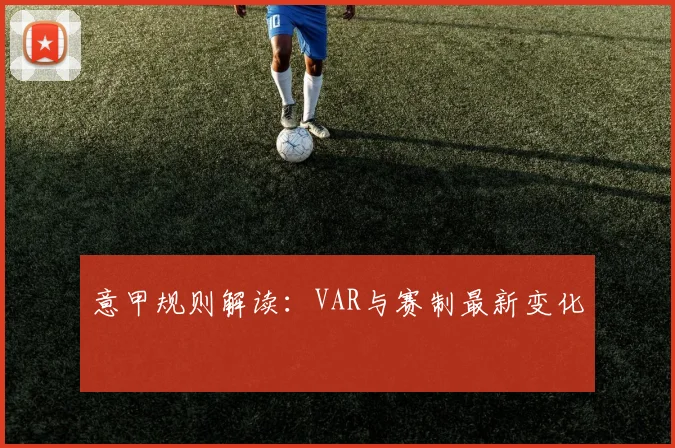 意甲规则解读：VAR与赛制最新变化