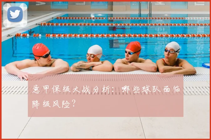 意甲保级大战分析：哪些球队面临降级风险？