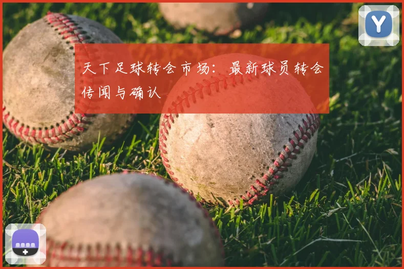 天下足球转会市场：最新球员转会传闻与确认