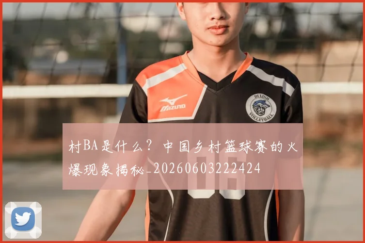 村BA是什么？中国乡村篮球赛的火爆现象揭秘_20260603222424