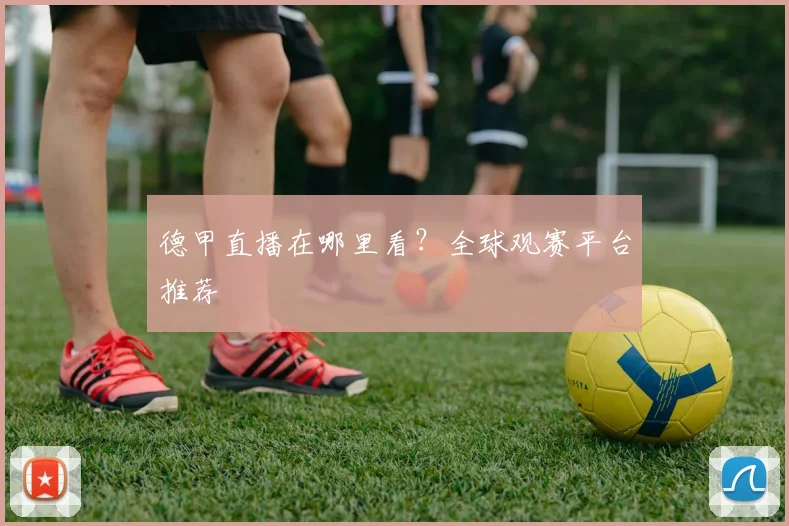 德甲直播在哪里看?全球观赛平台推荐