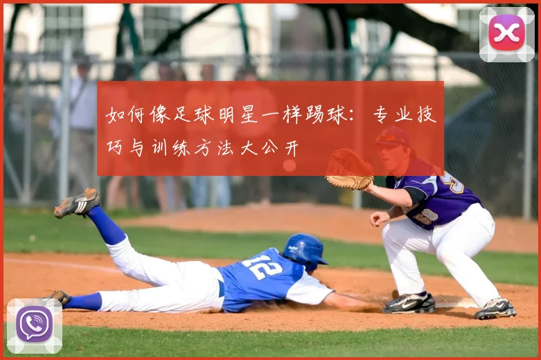 如何像足球明星一样踢球：专业技巧与训练方法大公开