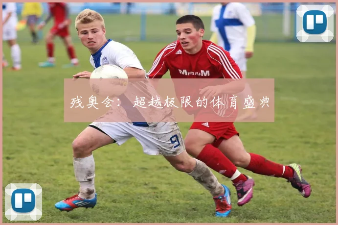 残奥会：超越极限的体育盛典