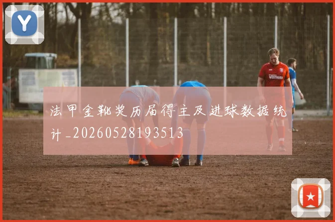 法甲金靴奖历届得主及进球数据统计_20260528193513