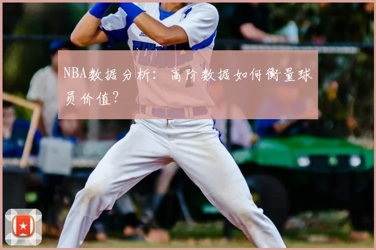 NBA数据分析：高阶数据如何衡量球员价值？