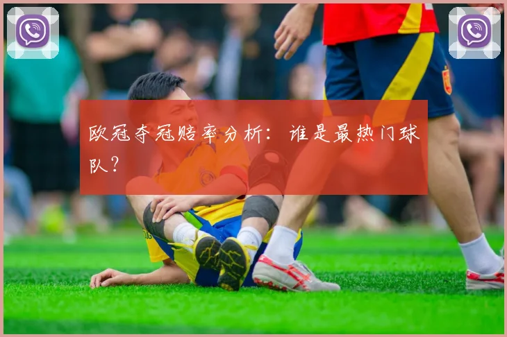 欧冠夺冠赔率分析：谁是最热门球队？