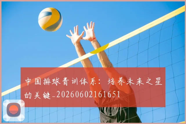 中国排球青训体系：培养未来之星的关键_20260602161651