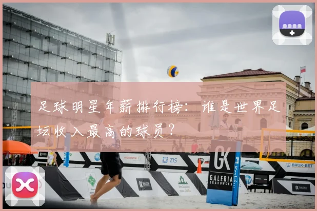 足球明星年薪排行榜：谁是世界足坛收入最高的球员？