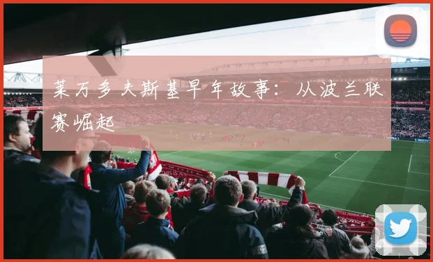 莱万多夫斯基早年故事：从波兰联赛崛起