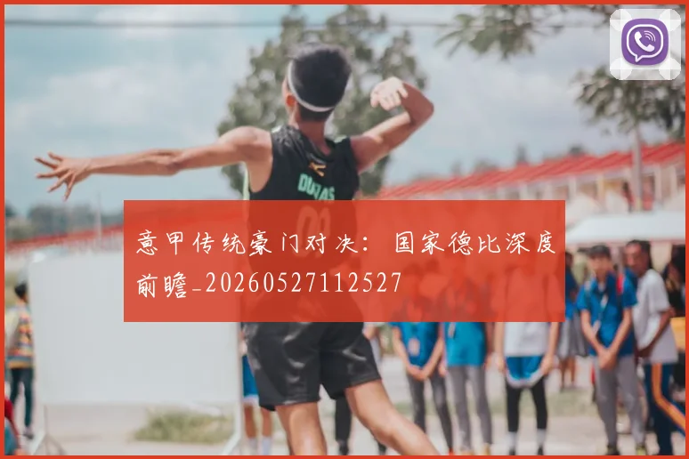 意甲传统豪门对决:国家德比深度前瞻_20260527112527