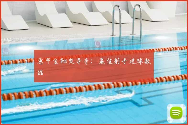 意甲金靴奖争夺：最佳射手进球数据