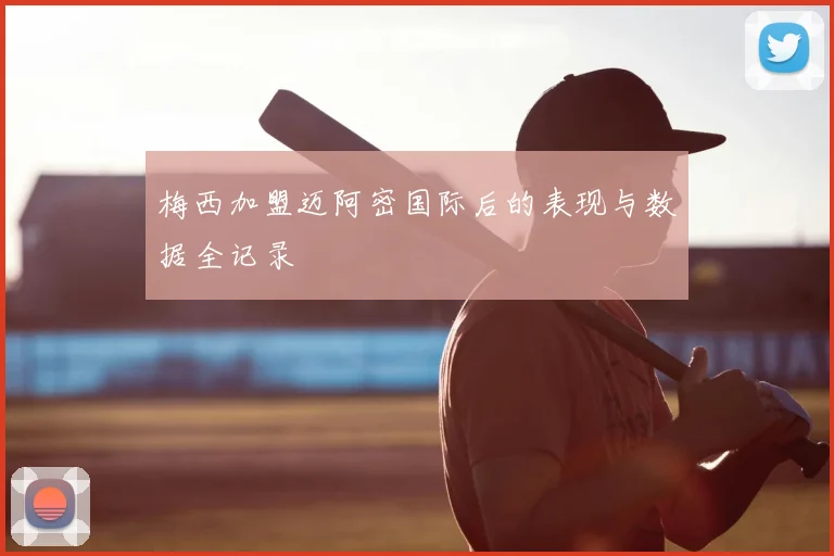 梅西加盟迈阿密国际后的表现与数据全记录