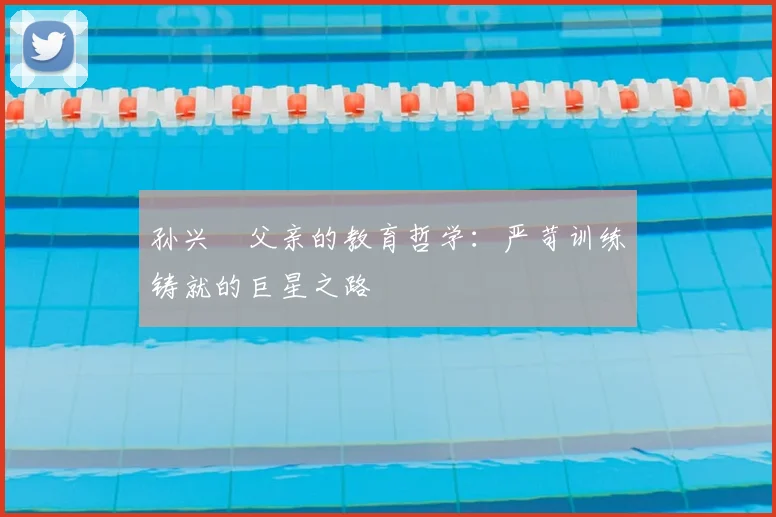 孙兴慜父亲的教育哲学：严苛训练铸就的巨星之路