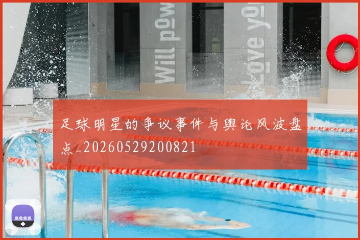 足球明星的争议事件与舆论风波盘点_20260529200821