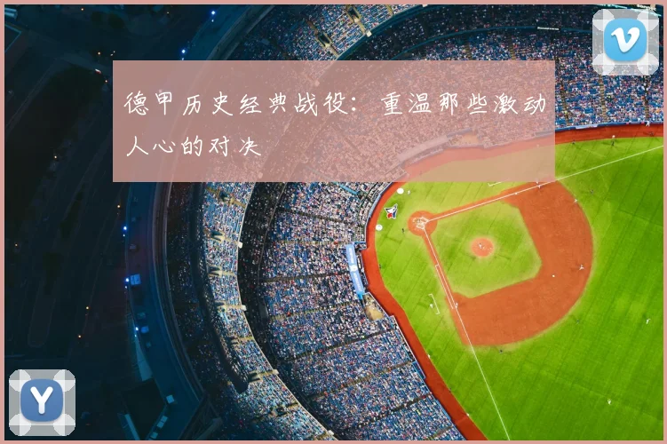 德甲历史经典战役:重温那些激动人心的对决