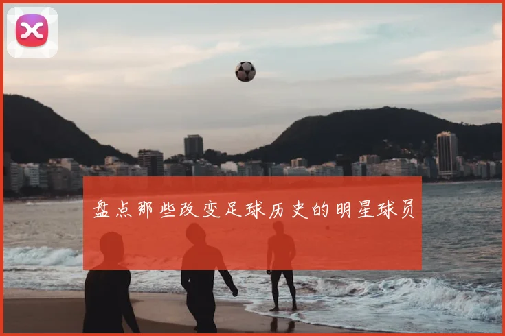 盘点那些改变足球历史的明星球员