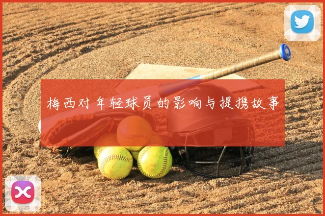 梅西对年轻球员的影响与提携故事