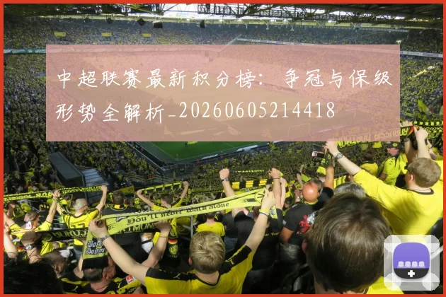 中超联赛最新积分榜：争冠与保级形势全解析_20260605214418