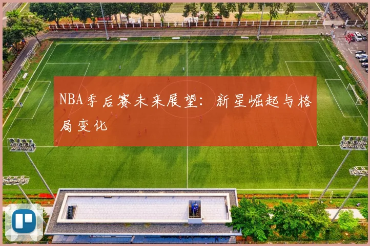 NBA季后赛未来展望：新星崛起与格局变化