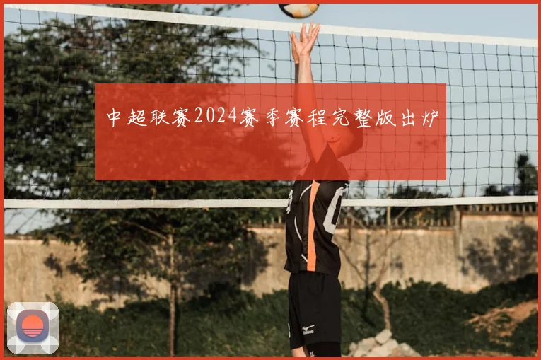 中超联赛2024赛季赛程完整版出炉