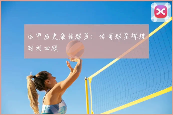 法甲历史最佳球员：传奇球星辉煌时刻回顾