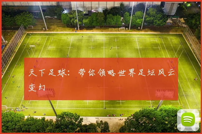 天下足球：带你领略世界足坛风云变幻