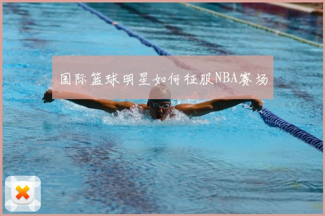国际篮球明星如何征服NBA赛场